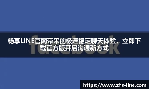 畅享LINE官网带来的极速稳定聊天体验，立即下载官方版开启沟通新方式